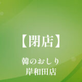 韓のおしり岸和田店【閉店】岸和田市の韓国料理のお店